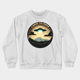 I Want To Leave Alien Ship Hovering Over the Earth Mid-Abduction Crewneck Sweatshirt